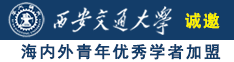 操逼大屌诚邀海内外青年优秀学者加盟西安交通大学